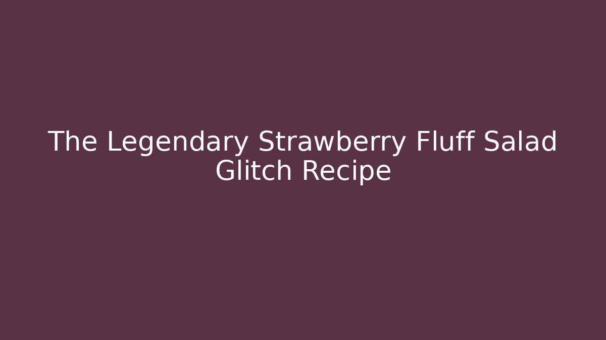 The Legendary Strawberry Fluff Salad Glitch Recipe