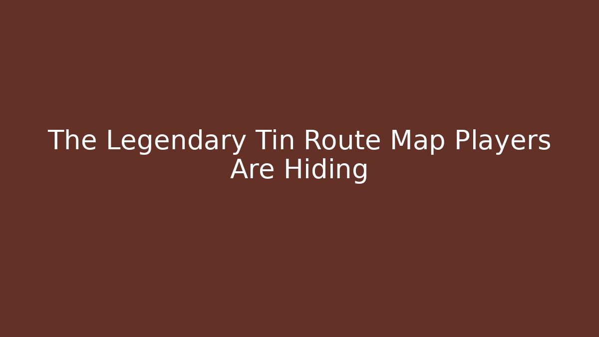 The Legendary Tin Route Map Players Are Hiding