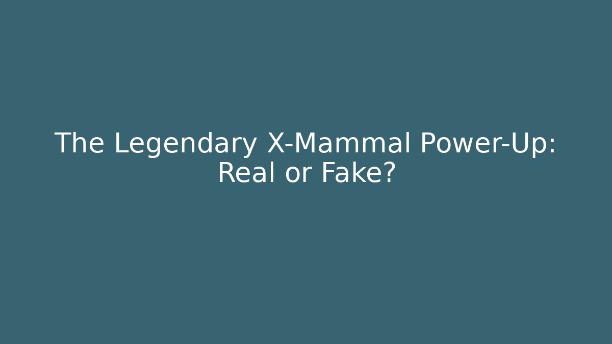 The Legendary X-Mammal Power-Up: Real or Fake?