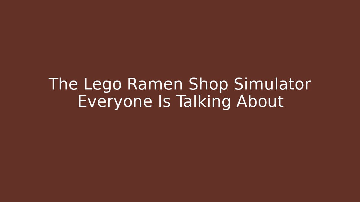 The Lego Ramen Shop Simulator Everyone Is Talking About