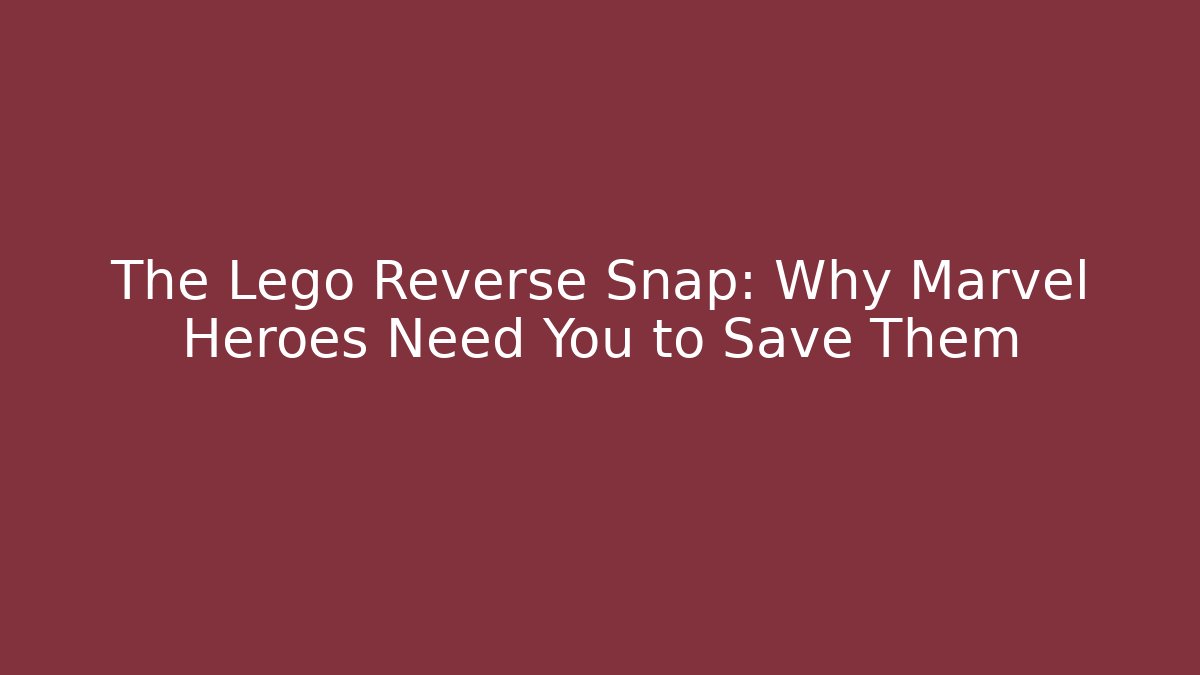 The Lego Reverse Snap: Why Marvel Heroes Need You to Save Them