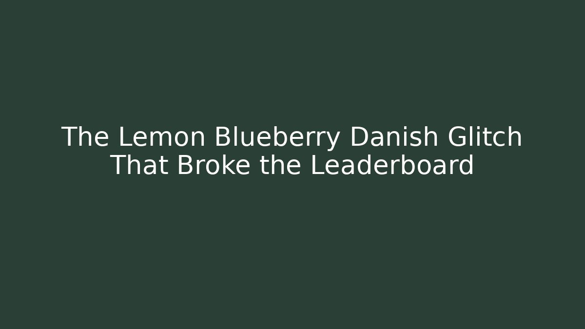 The Lemon Blueberry Danish Glitch That Broke the Leaderboard