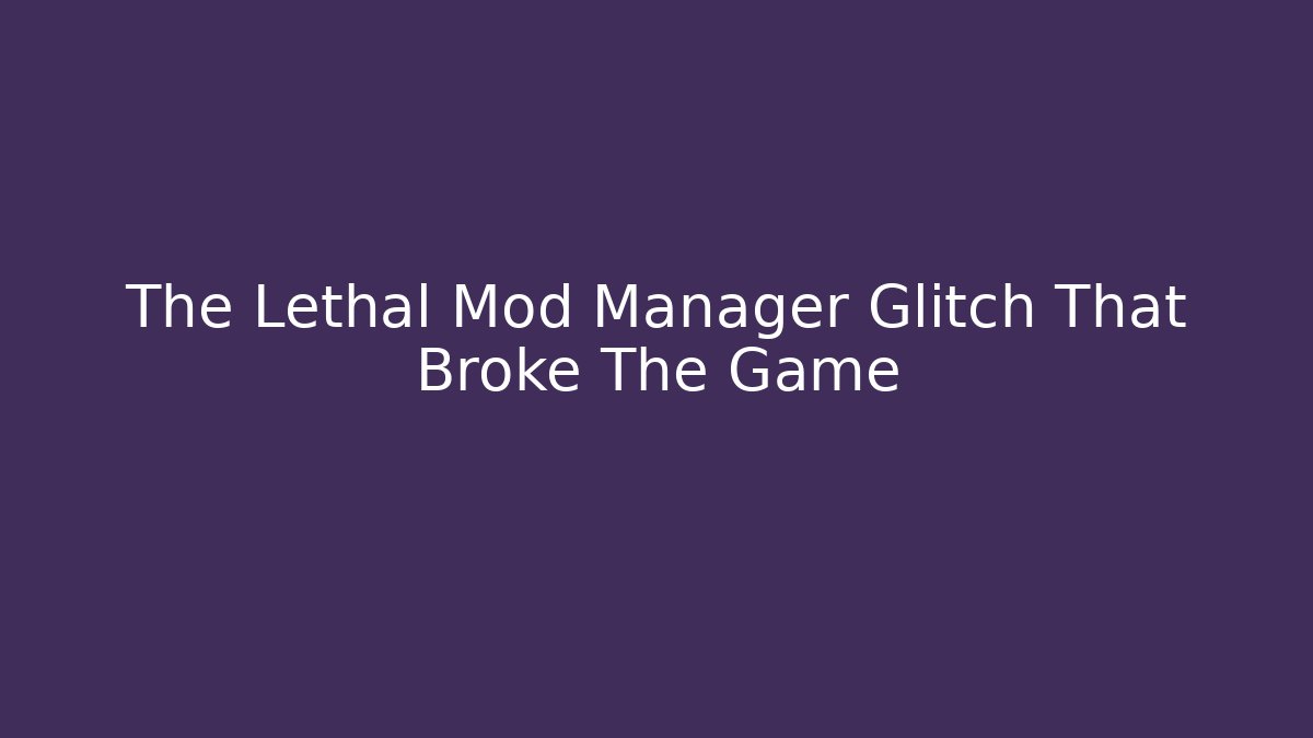 The Lethal Mod Manager Glitch That Broke The Game