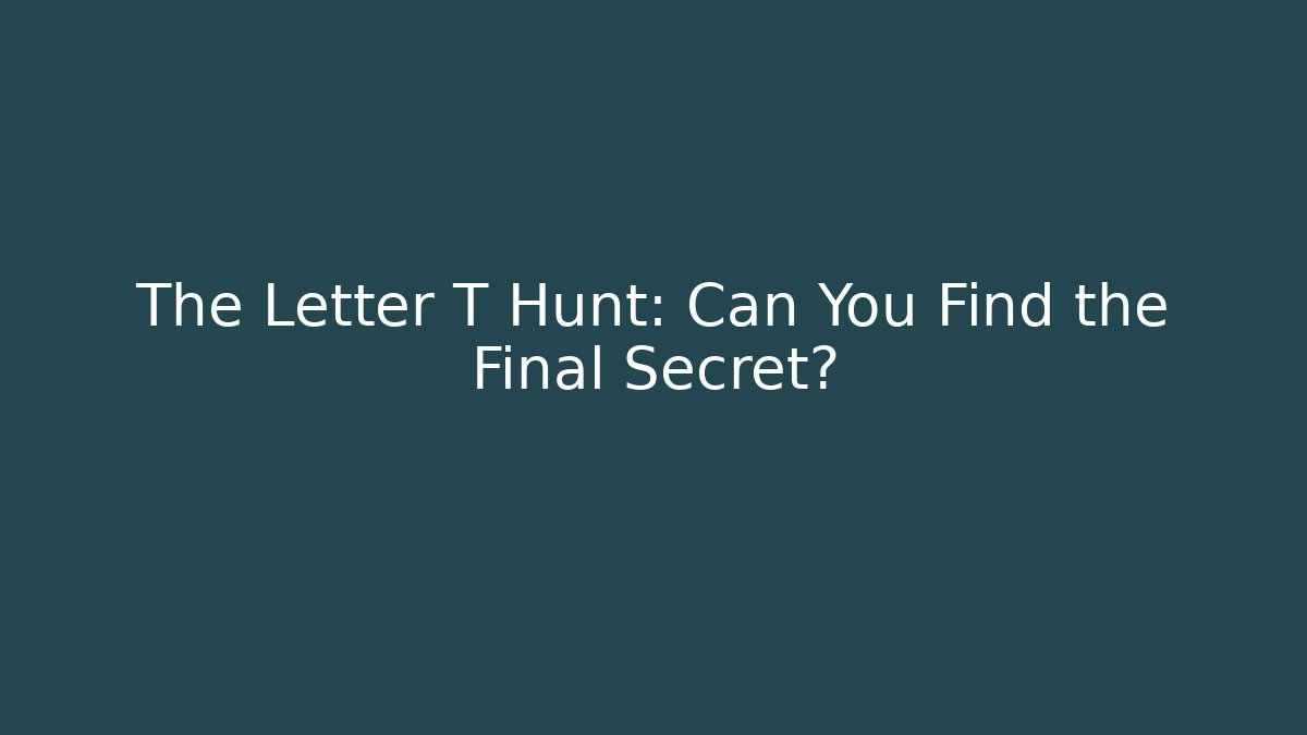The Letter T Hunt: Can You Find the Final Secret?