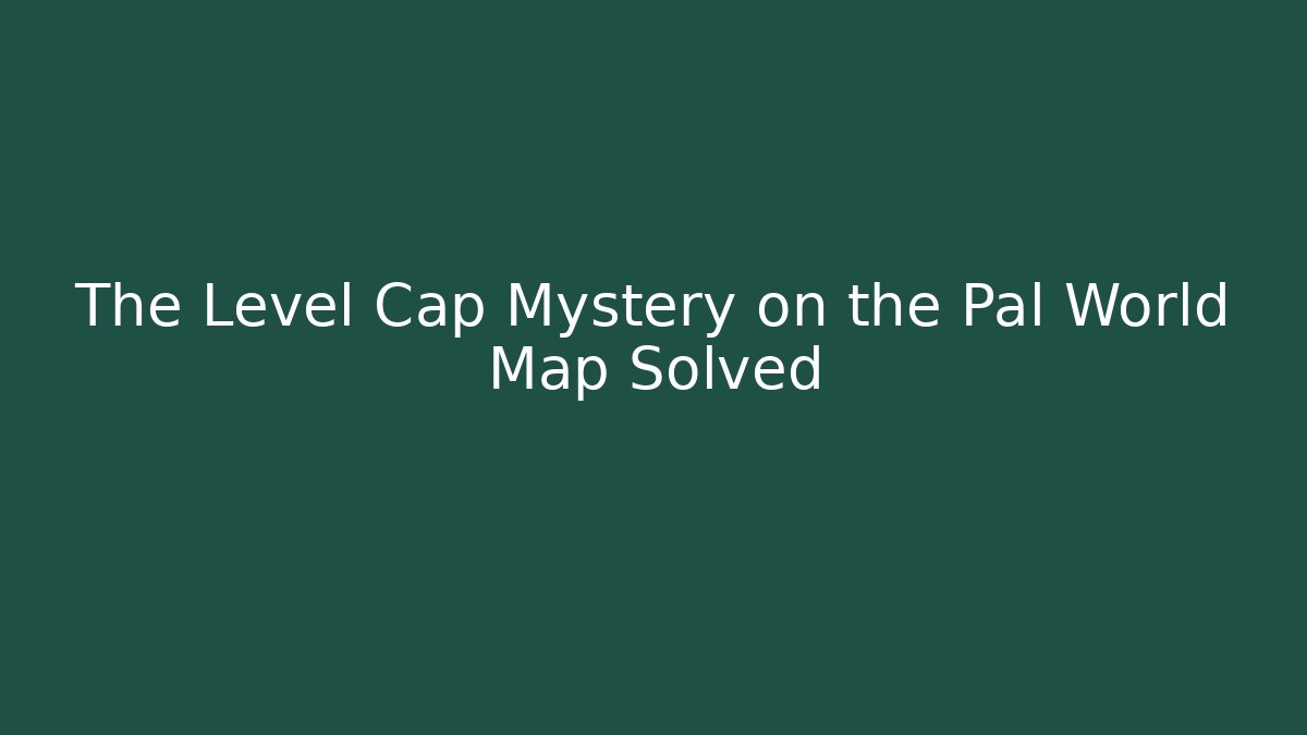 The Level Cap Mystery on the Pal World Map Solved