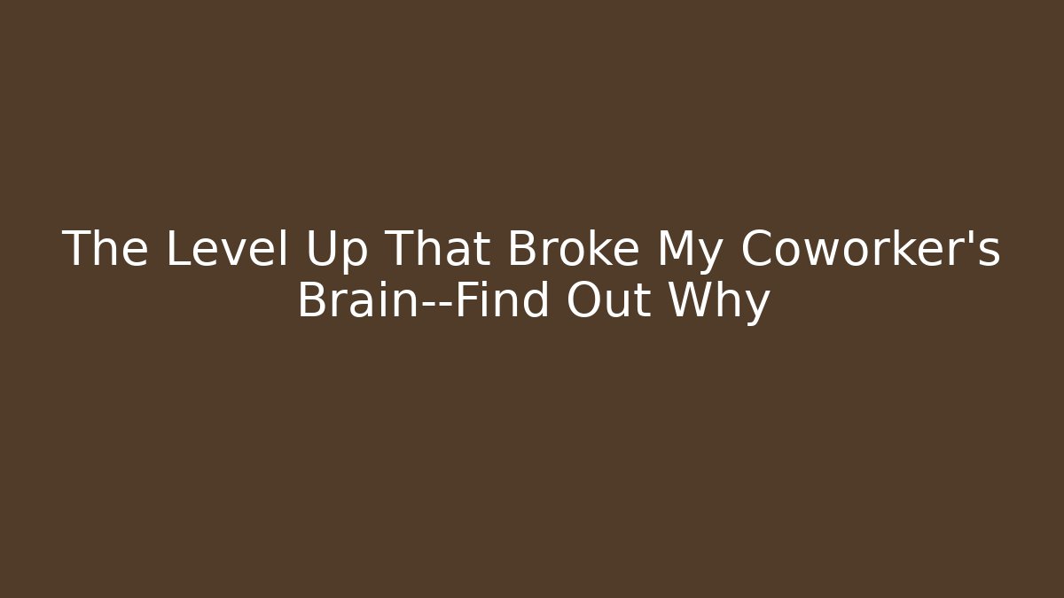 The Level Up That Broke My Coworker's Brain—Find Out Why