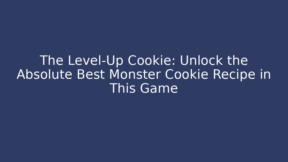 The Level-Up Cookie: Unlock the Absolute Best Monster Cookie Recipe in This Game