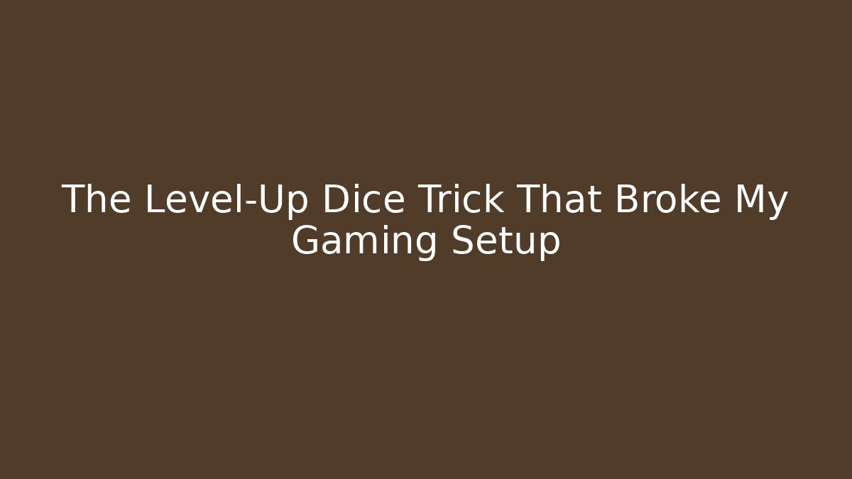 The Level-Up Dice Trick That Broke My Gaming Setup