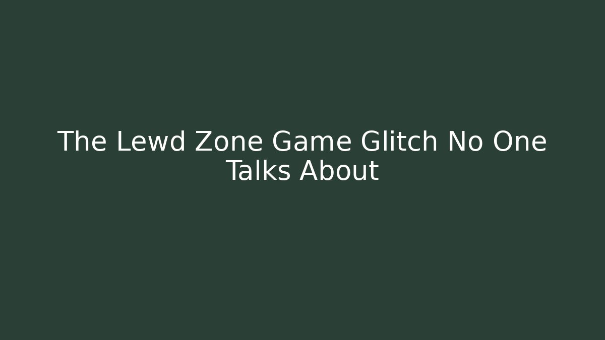 The Lewd Zone Game Glitch No One Talks About