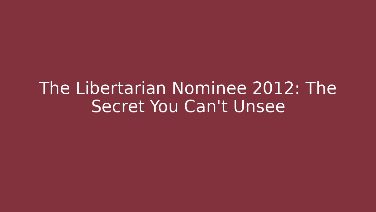 The Libertarian Nominee 2012: The Secret You Can't Unsee
