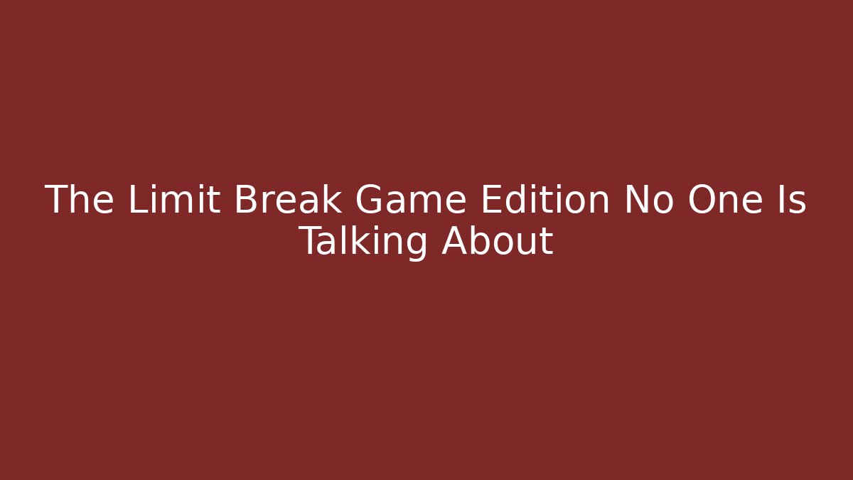The Limit Break Game Edition No One Is Talking About