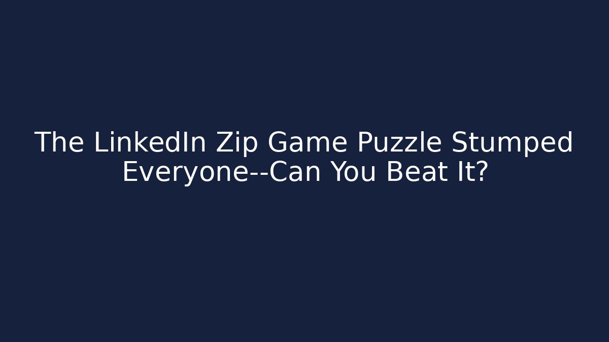 The LinkedIn Zip Game Puzzle Stumped Everyone—Can You Beat It?