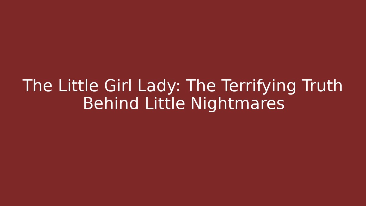 The Little Girl Lady: The Terrifying Truth Behind Little Nightmares