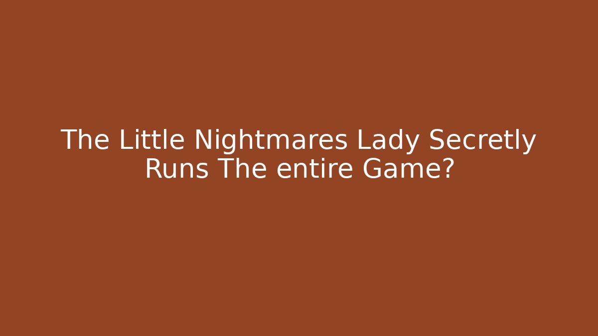 The Little Nightmares Lady Secretly Runs The entire Game?