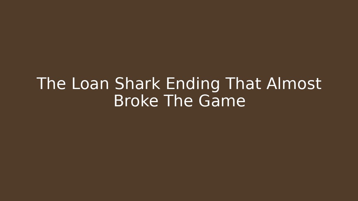 The Loan Shark Ending That Almost Broke The Game