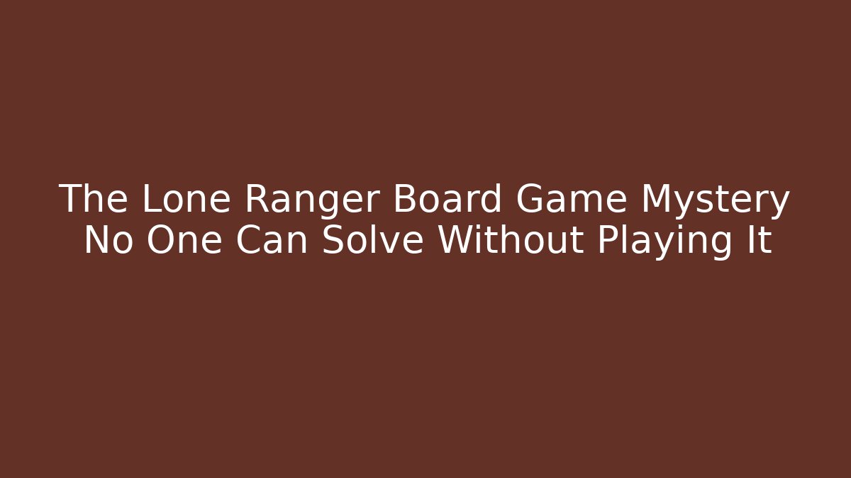 The Lone Ranger Board Game Mystery No One Can Solve Without Playing It