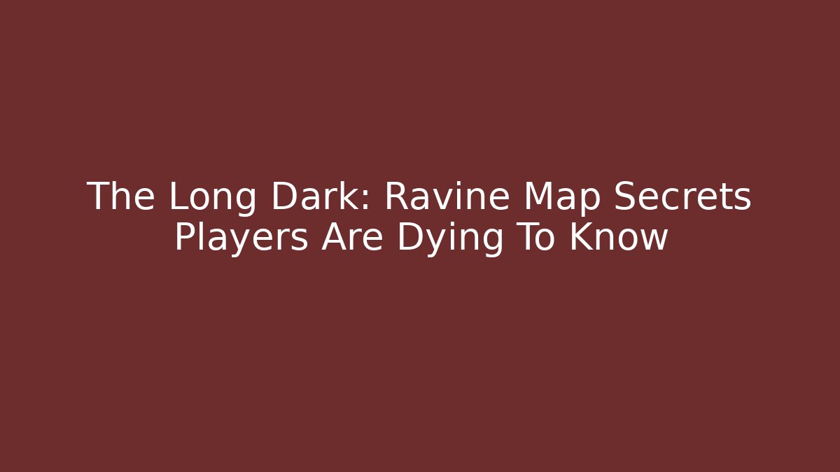The Long Dark: Ravine Map Secrets Players Are Dying To Know