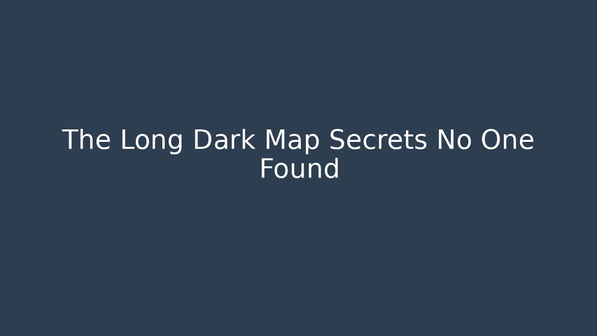 The Long Dark Map Secrets No One Found - Método de Aprovação