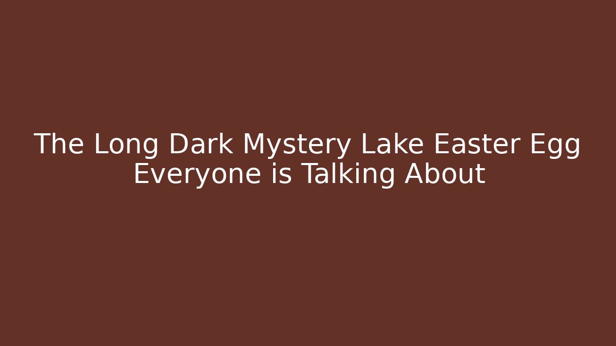 The Long Dark Mystery Lake Easter Egg Everyone is Talking About - Método de Aprovação