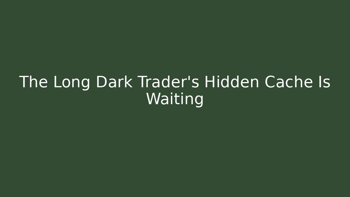 The Long Dark Trader's Hidden Cache Is Waiting