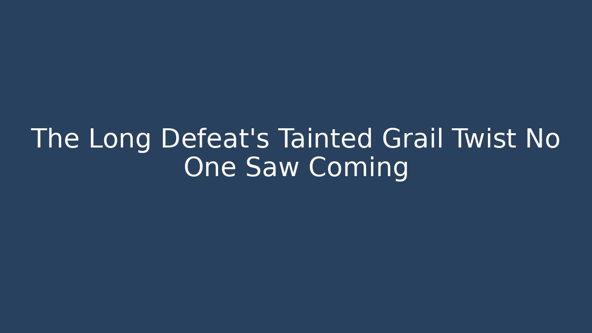 The Long Defeat's Tainted Grail Twist No One Saw Coming