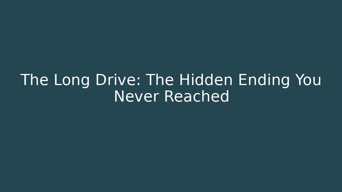 The Long Drive: The Hidden Ending You Never Reached