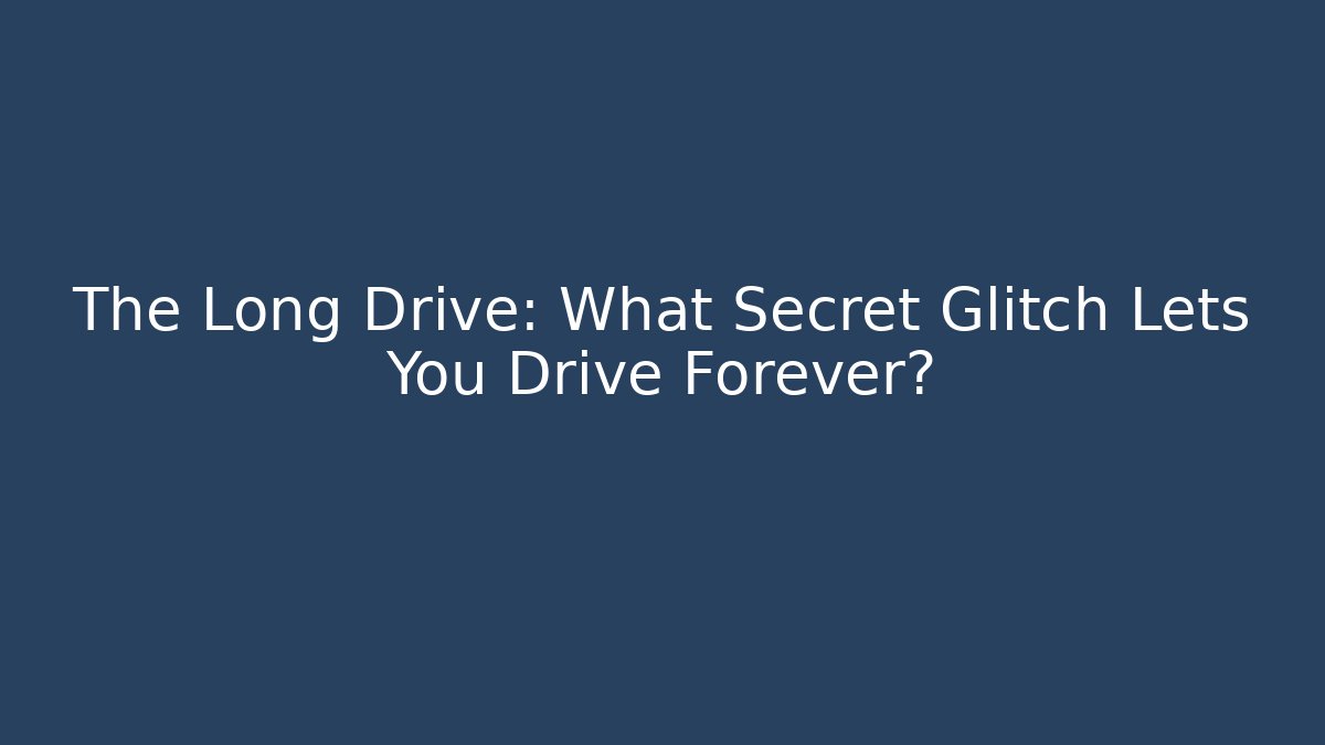 The Long Drive: What Secret Glitch Lets You Drive Forever?