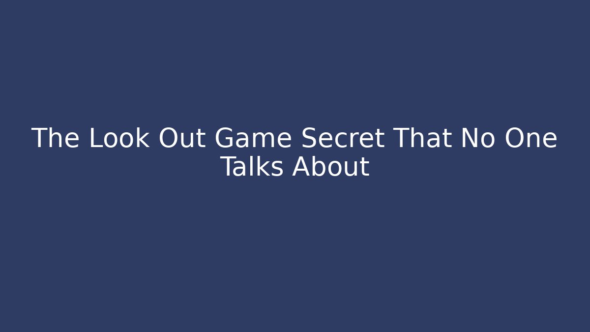 The Look Out Game Secret That No One Talks About