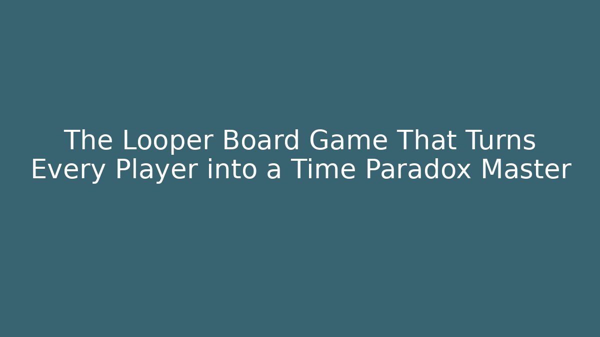 The Looper Board Game That Turns Every Player into a Time Paradox Master