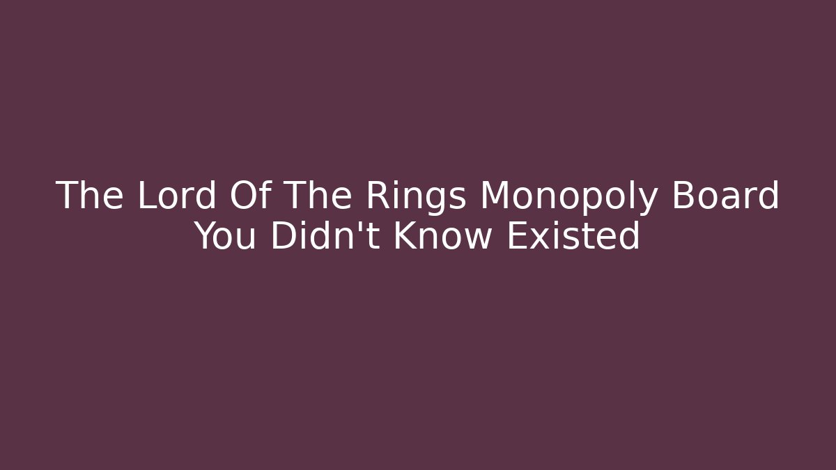 The Lord Of The Rings Monopoly Board You Didn't Know Existed