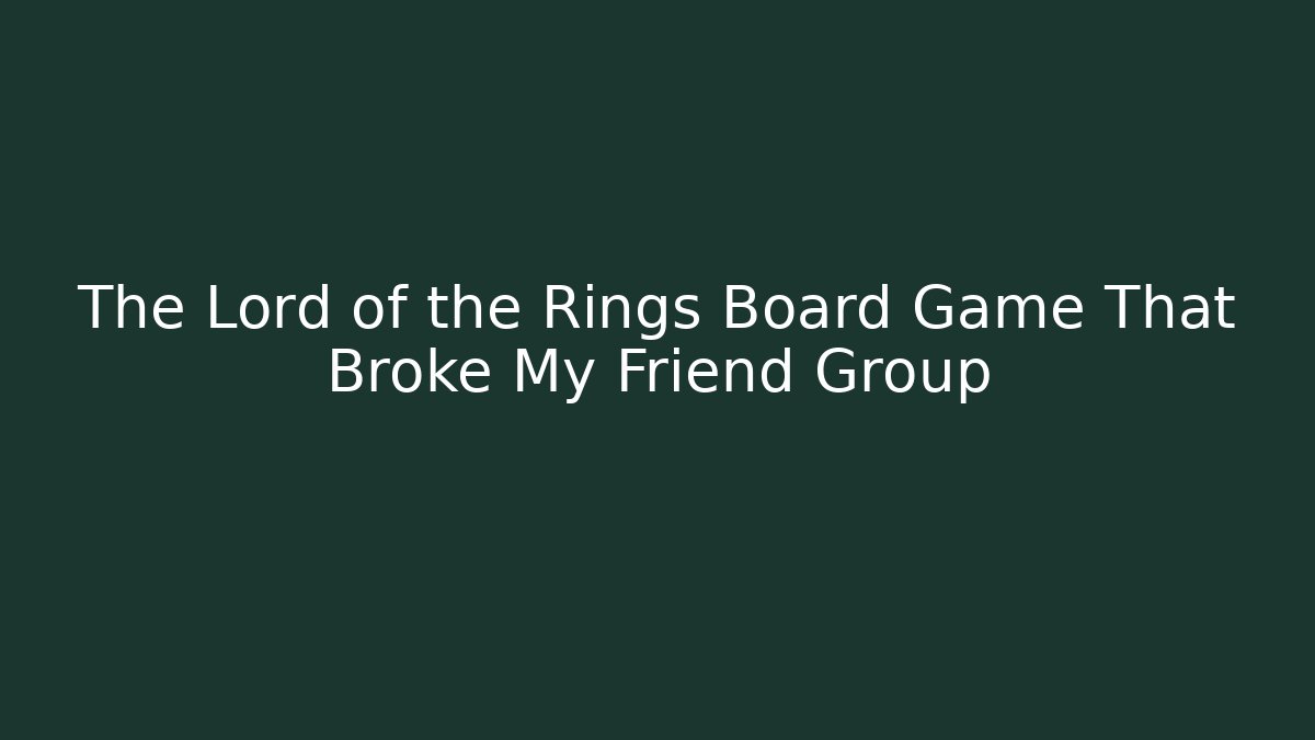 The Lord of the Rings Board Game That Broke My Friend Group