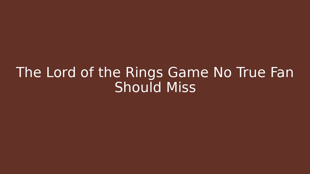 The Lord of the Rings Game No True Fan Should Miss
