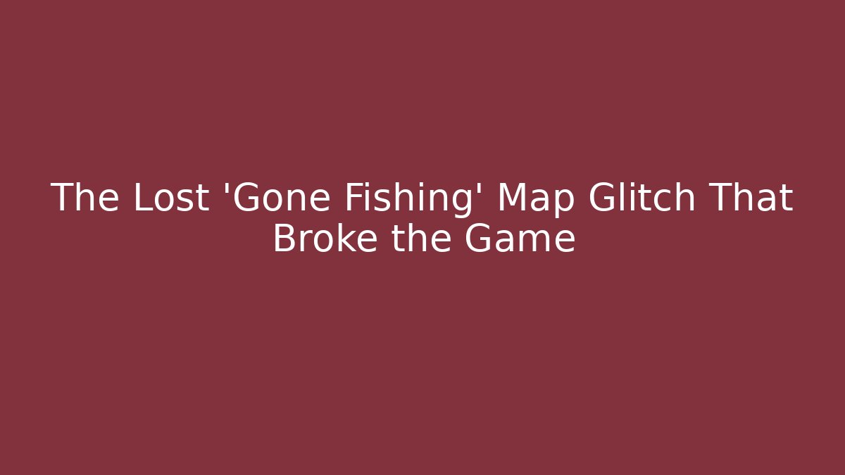 The Lost 'Gone Fishing' Map Glitch That Broke the Game
