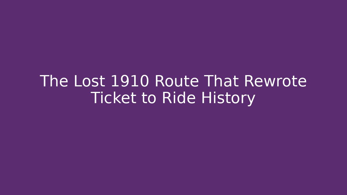 The Lost 1910 Route That Rewrote Ticket to Ride History