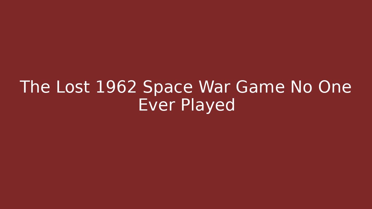 The Lost 1962 Space War Game No One Ever Played