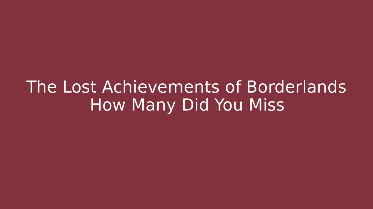 The Lost Achievements of Borderlands How Many Did You Miss