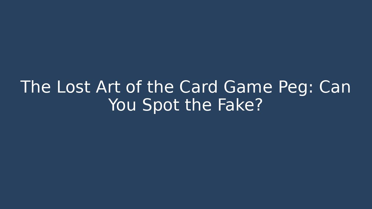 The Lost Art of the Card Game Peg: Can You Spot the Fake?