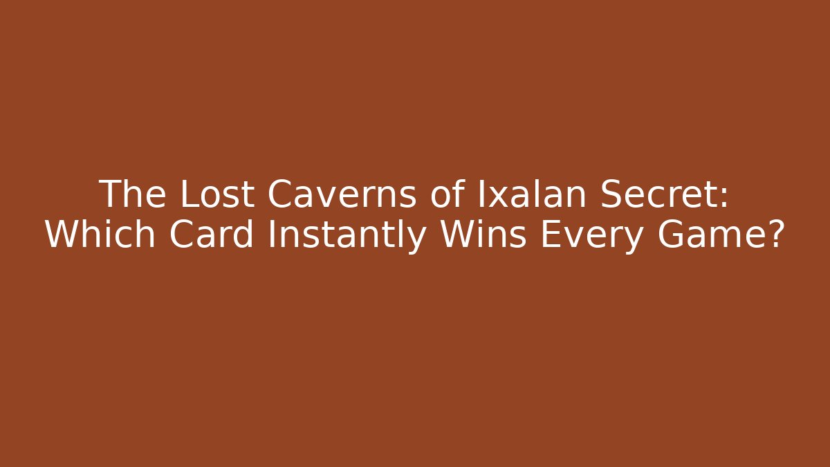 The Lost Caverns of Ixalan Secret: Which Card Instantly Wins Every Game?