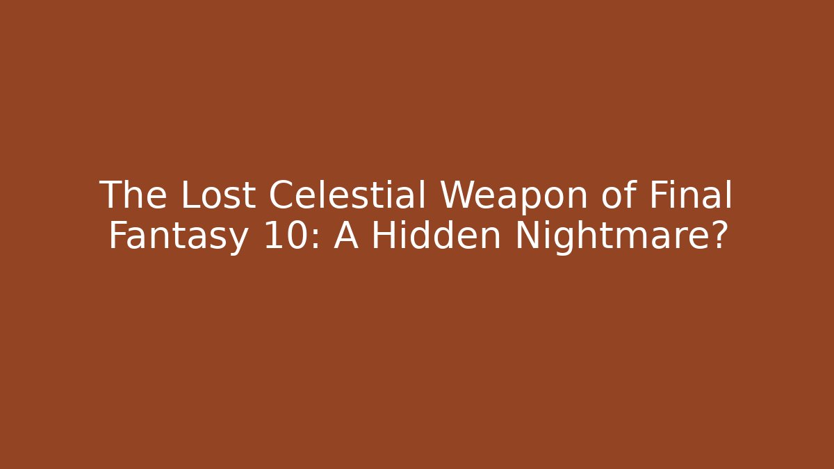 The Lost Celestial Weapon of Final Fantasy 10: A Hidden Nightmare?