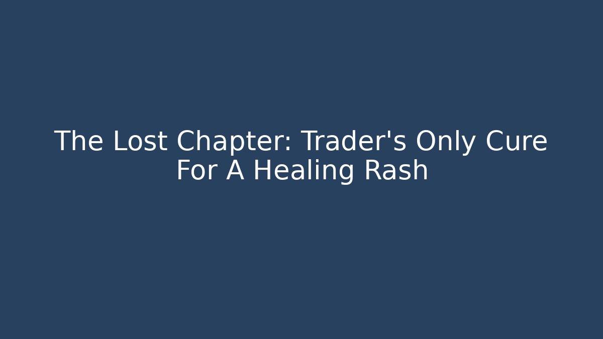 The Lost Chapter: Trader's Only Cure For A Healing Rash