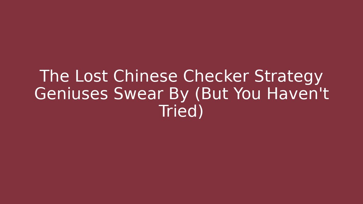 The Lost Chinese Checker Strategy Geniuses Swear By (But You Haven't Tried)