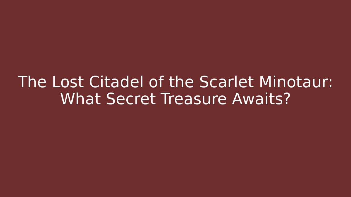 The Lost Citadel of the Scarlet Minotaur: What Secret Treasure Awaits?