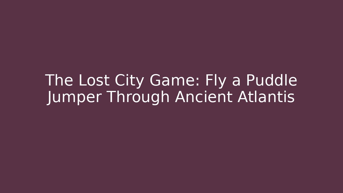 The Lost City Game: Fly a Puddle Jumper Through Ancient Atlantis - Método de Aprovação