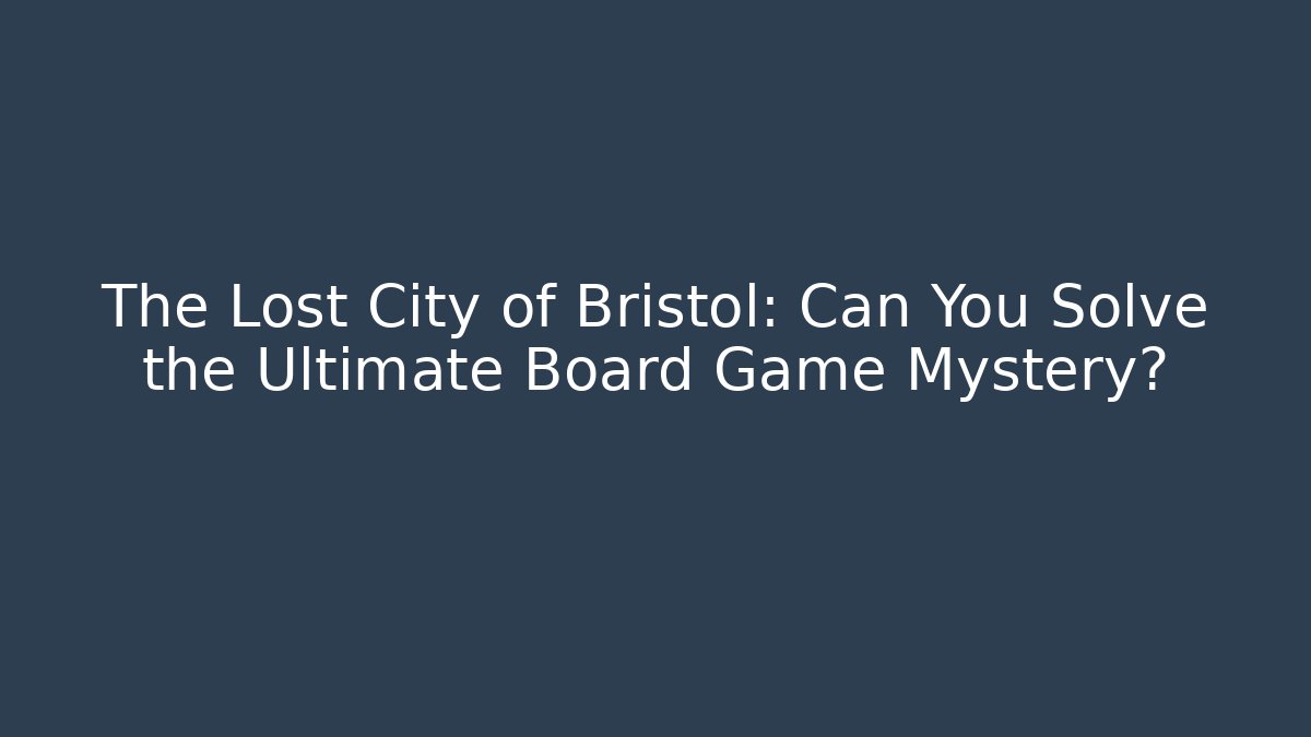 The Lost City of Bristol: Can You Solve the Ultimate Board Game Mystery?