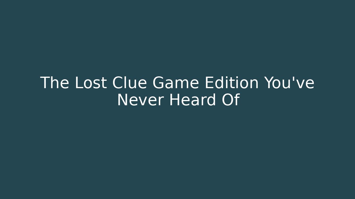 The Lost Clue Game Edition You’ve Never Heard Of