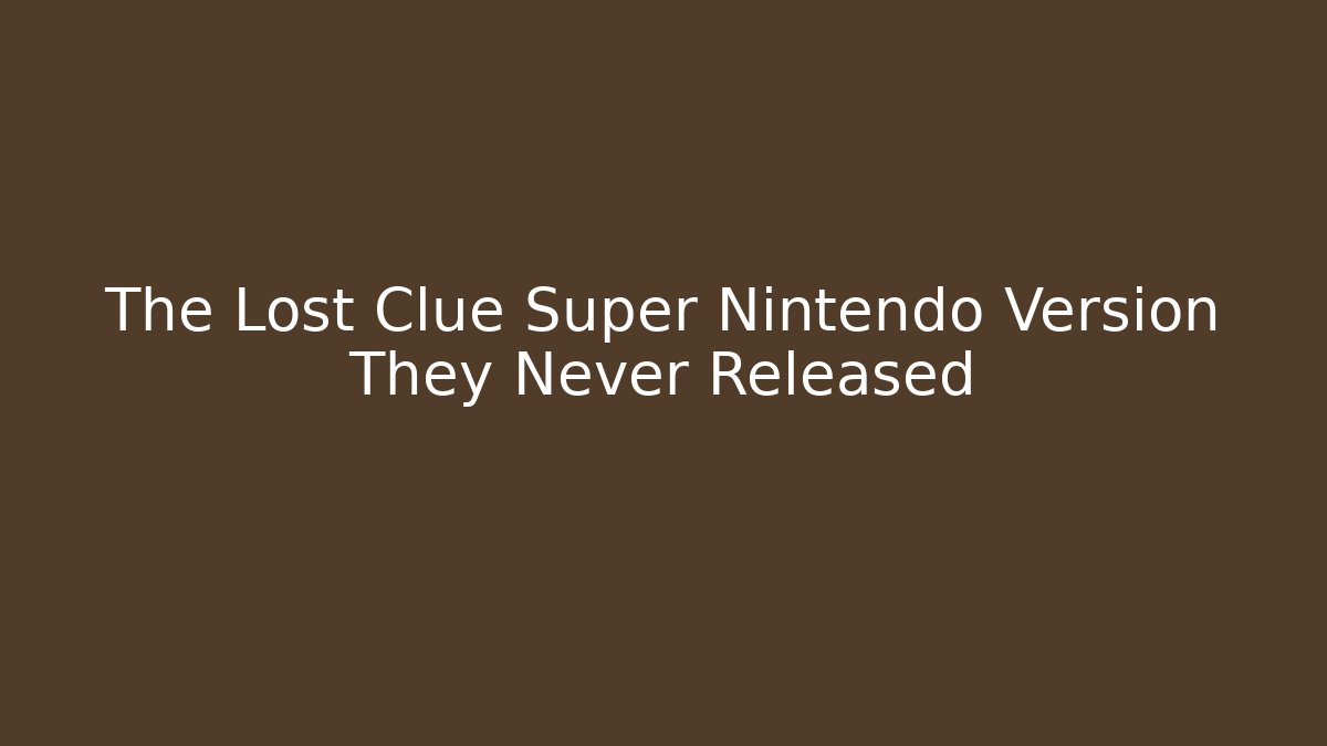 The Lost Clue Super Nintendo Version They Never Released