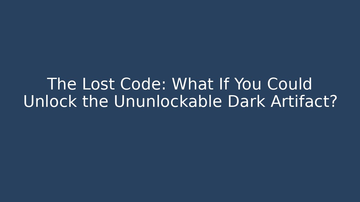 The Lost Code: What If You Could Unlock the Ununlockable Dark Artifact? - Método de Aprovação