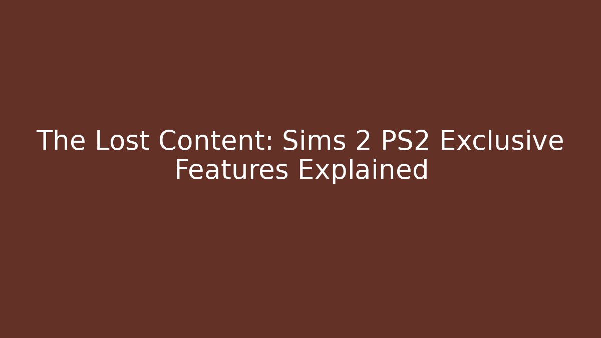 The Lost Content: Sims 2 PS2 Exclusive Features Explained