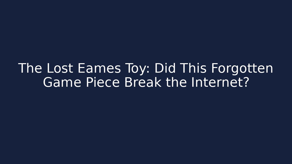 The Lost Eames Toy: Did This Forgotten Game Piece Break the Internet?