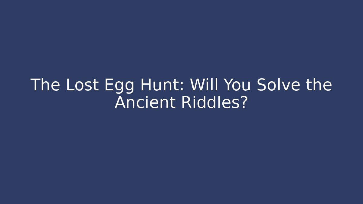 The Lost Egg Hunt: Will You Solve the Ancient Riddles?